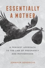 Essentially a Mother: A Feminist Approach to the Law of Pregnancy and Motherhood hind ja info | Majandusalased raamatud | kaup24.ee