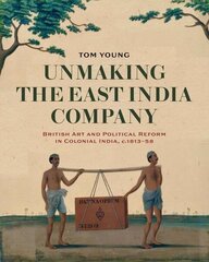 Unmaking the East India Company: British Art and Political Reform in Colonial India, c. 1813-1858 цена и информация | Книги об искусстве | kaup24.ee