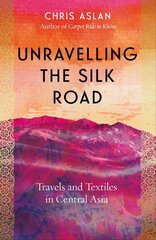 Unravelling the Silk Road: Travels and Textiles in Central Asia hind ja info | Reisiraamatud, reisijuhid | kaup24.ee