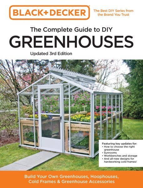 Black and Decker The Complete Guide to DIY Greenhouses 3rd Edition: Build Your Own Greenhouses, Hoophouses, Cold Frames & Greenhouse Accessories hind ja info | Aiandusraamatud | kaup24.ee