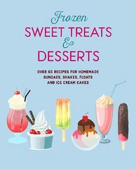 Frozen Sweet Treats & Desserts: Over 70 Recipes for Popsicles, Sundaes, Shakes, Floats & Ice Cream Cakes hind ja info | Retseptiraamatud | kaup24.ee