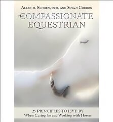 Compassionate Equestrian: 25 Principles to Live by When Caring for and Working with Horses цена и информация | Книги о питании и здоровом образе жизни | kaup24.ee