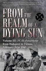 From the Realm of a Dying Sun. Volume 3: Iv. Ss-Panzerkorps from Budapest to Vienna, February-May 1945 hind ja info | Ajalooraamatud | kaup24.ee