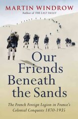 Our Friends Beneath the Sands: The Foreign Legion in France's Colonial Conquests 1870-1935 цена и информация | Исторические книги | kaup24.ee