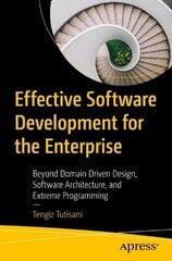 Effective Software Development for the Enterprise: Beyond Domain Driven Design, Software Architecture, and Extreme Programming 1st ed. hind ja info | Majandusalased raamatud | kaup24.ee