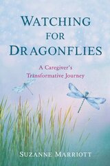 Watching for Dragonflies: A Caregiver's Transformative Journey hind ja info | Elulooraamatud, biograafiad, memuaarid | kaup24.ee