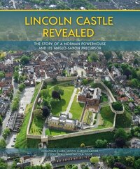 Lincoln Castle Revealed: The Story of a Norman Powerhouse and its Anglo-Saxon Precursor цена и информация | Исторические книги | kaup24.ee