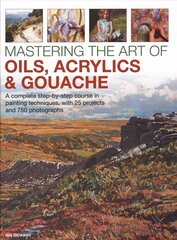 Mastering the Art of Oils, Acrylics & Gouache: A complete step-by-step course in painting techniques, with 25 projects and 750 photographs цена и информация | Книги о питании и здоровом образе жизни | kaup24.ee