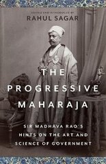 Progressive Maharaja: Sir Madhava Rao's Hints on the Art and Science of Government цена и информация | Исторические книги | kaup24.ee