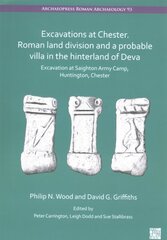 Excavations at Chester. Roman Land Division and a Probable Villa in the Hinterland of Deva: Excavation at Saighton Army Camp, Huntington, Chester цена и информация | Исторические книги | kaup24.ee