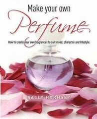 Make Your Own Perfume: How to Create Own Fragrances to Suit Mood, Character and Lifestyle hind ja info | Eneseabiraamatud | kaup24.ee