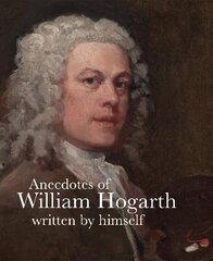 Anecdotes of William Hogarth: Written by Himself цена и информация | Биографии, автобиогафии, мемуары | kaup24.ee