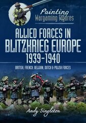Painting Wargaming Figures: Allied Forces in Blitzkrieg Europe, 1939 1940: British, French, Belgian, Dutch and Polish Forces hind ja info | Tervislik eluviis ja toitumine | kaup24.ee