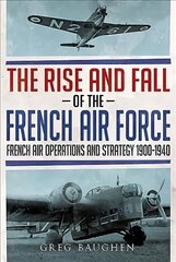 Rise and Fall of the French Air Force: French Air Operations and Strategy 1900-1940 hind ja info | Ühiskonnateemalised raamatud | kaup24.ee