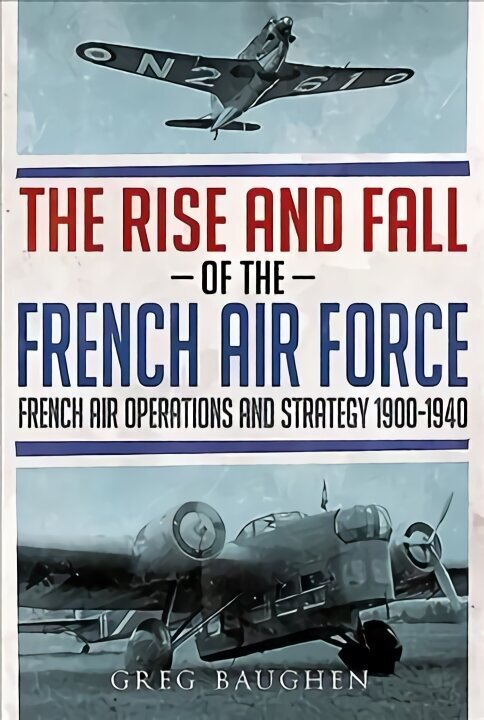 Rise and Fall of the French Air Force: French Air Operations and Strategy 1900-1940 hind ja info | Ühiskonnateemalised raamatud | kaup24.ee