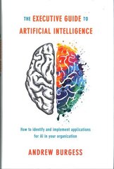 Executive Guide to Artificial Intelligence: How to identify and implement applications for AI in your organization 1st ed. 2018 цена и информация | Книги по экономике | kaup24.ee