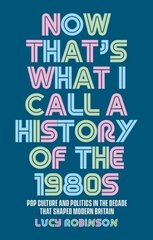 Now That's What I Call a History of the 1980s: Pop Culture and Politics in the Decade That Shaped Modern Britain hind ja info | Ajalooraamatud | kaup24.ee