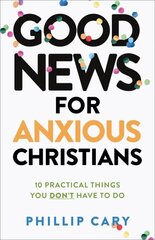 Good News for Anxious Christians, expanded ed. - 10 Practical Things You Don`t Have to Do: 10 Practical Things You Don't Have to Do цена и информация | Духовная литература | kaup24.ee