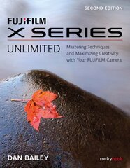 FUJIFILM X Series Unlimited, 2nd Edition: Mastering Techniques and Maximizing Creativity with Your FUJIFILM Camera (2nd Edition) 2nd ed. hind ja info | Fotograafia raamatud | kaup24.ee