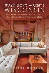 Frank Lloyd Wright's Wisconsin: How America's Most Famous Architect Found Inspiration in His Home State hind ja info | Reisiraamatud, reisijuhid | kaup24.ee