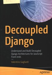 Decoupled Django: Understand and Build Decoupled Django Architectures for JavaScript Front-ends 1st ed. hind ja info | Majandusalased raamatud | kaup24.ee