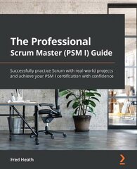 Professional Scrum Master (PSM I) Guide: Successfully practice Scrum with real-world projects and achieve your PSM I certification with confidence цена и информация | Книги по экономике | kaup24.ee