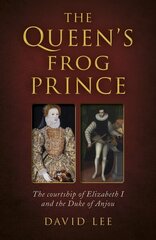 The Queen's Frog Prince: The courtship of Elizabeth I and the Duke of Anjou hind ja info | Ajalooraamatud | kaup24.ee