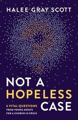 Not a Hopeless Case: 6 Vital Questions from Young Adults for a Church in Crisis hind ja info | Usukirjandus, religioossed raamatud | kaup24.ee