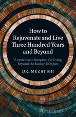 How to Rejuvenate and Live Three Hundred Years and Beyond: A systematic blueprint for living beyond the human lifespan цена и информация | Самоучители | kaup24.ee