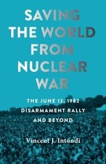 Saving the World from Nuclear War: The June 12, 1982, Disarmament Rally and Beyond цена и информация | Исторические книги | kaup24.ee