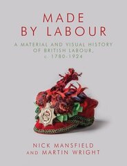 Made by Labour: A Material and Visual History of British Labour, c. 1780-1924 цена и информация | Книги по социальным наукам | kaup24.ee