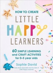 How to Create Little Happy Learners: 60 simple learning and craft activities for 0-5 year olds цена и информация | Самоучители | kaup24.ee