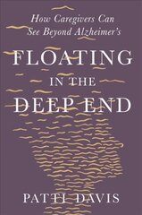 Floating in the Deep End: How Caregivers Can See Beyond Alzheimer's цена и информация | Самоучители | kaup24.ee