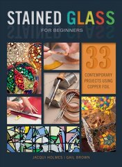 Stained Glass for Beginners: 33 Contemporary Projects Using Copper Foil: 33 Contemporary Projects Using Copper Foil hind ja info | Tervislik eluviis ja toitumine | kaup24.ee