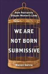 We Are Not Born Submissive: How Patriarchy Shapes Women's Lives hind ja info | Ühiskonnateemalised raamatud | kaup24.ee