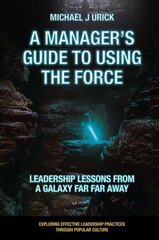 Manager's Guide to Using the Force: Leadership Lessons from a Galaxy Far Far Away hind ja info | Majandusalased raamatud | kaup24.ee