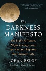 Darkness Manifesto: On Light Pollution, Night Ecology, and the Ancient Rhythms That Sustain Life цена и информация | Книги по социальным наукам | kaup24.ee