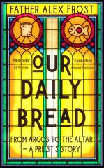 Our Daily Bread: From Argos to the Altar - a Priest's Story hind ja info | Usukirjandus, religioossed raamatud | kaup24.ee