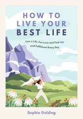 How to Live Your Best Life: Live a Life You Love and Find Joy and Fulfilment Every Day hind ja info | Eneseabiraamatud | kaup24.ee