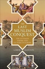 Last Muslim Conquest: The Ottoman Empire and Its Wars in Europe hind ja info | Ajalooraamatud | kaup24.ee