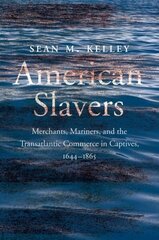 American Slavers: Merchants, Mariners, and the Transatlantic Commerce in Captives, 1644-1865 цена и информация | Исторические книги | kaup24.ee