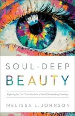 Soul-Deep Beauty - Fighting for Our True Worth in a World Demanding Flawless hind ja info | Usukirjandus, religioossed raamatud | kaup24.ee