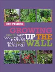 Growing Up the Wall: How to grow food in vertical places, on roofs and in small spaces цена и информация | Книги по садоводству | kaup24.ee