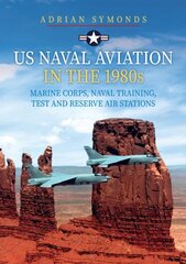 US Naval Aviation in the 1980s: Marine Corps, Naval Training, Test and Reserve Air Stations hind ja info | Ühiskonnateemalised raamatud | kaup24.ee