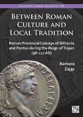 Between Roman Culture and Local Tradition: Roman Provincial Coinage of Bithynia and Pontus During the Reign of Trajan (98-117 Ad) цена и информация | Исторические книги | kaup24.ee