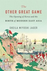 Other Great Game: The Opening of Korea and the Birth of Modern East Asia цена и информация | Исторические книги | kaup24.ee