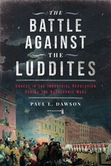 Battle Against the Luddites: Unrest in the Industrial Revolution During the Napoleonic Wars hind ja info | Ajalooraamatud | kaup24.ee