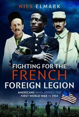 Fighting for the French Foreign Legion: Americans who joined the First World War in 1914 hind ja info | Ajalooraamatud | kaup24.ee