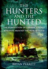 Hunters and the Hunted: The Elimination of German Surface Warships around the World, 1914-15 цена и информация | Исторические книги | kaup24.ee