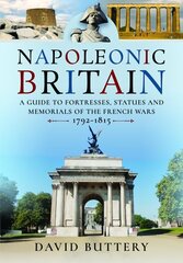 Napoleonic Britain: A Guide to Fortresses, Statues and Memorials of the French Wars 1792-1815 hind ja info | Arhitektuuriraamatud | kaup24.ee